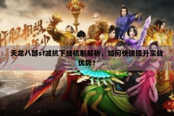 天龙八部sf减抗下线机制解析，如何快速提升实战优势？