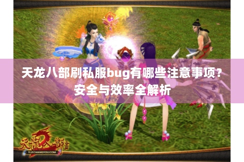 天龙八部刷私服bug有哪些注意事项？安全与效率全解析