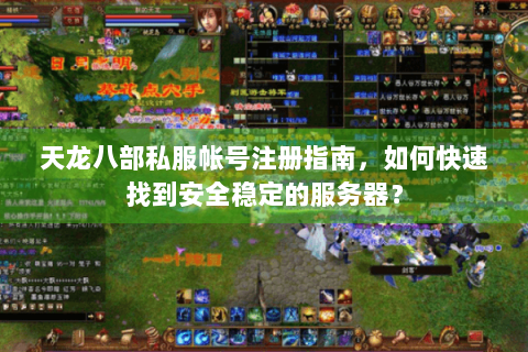 天龙八部私服帐号注册指南，如何快速找到安全稳定的服务器？