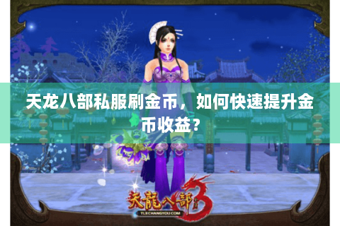 天龙八部私服刷金币，如何快速提升金币收益？