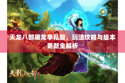 天龙八部屠龙季私服，玩法攻略与版本更新全解析