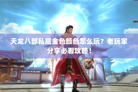 天龙八部私服金色颜色怎么玩？老玩家分享必看攻略！