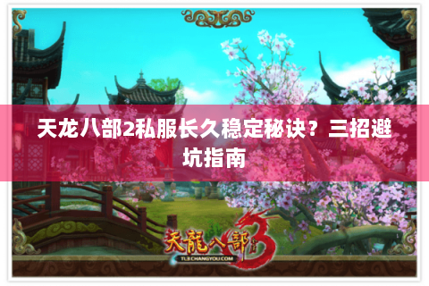 天龙八部2私服长久稳定秘诀？三招避坑指南