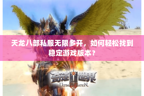 天龙八部私服无限多开，如何轻松找到稳定游戏版本？