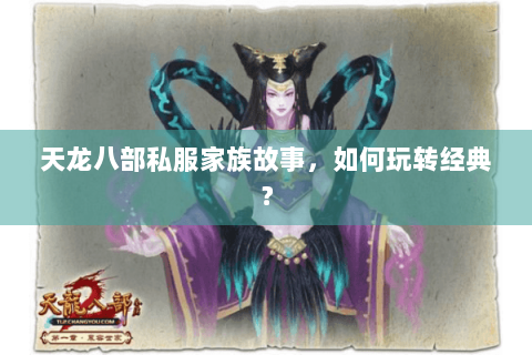 天龙八部私服家族故事，如何玩转经典？