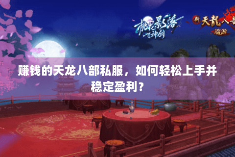 赚钱的天龙八部私服，如何轻松上手并稳定盈利？