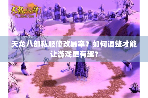 天龙八部私服修改暴率？如何调整才能让游戏更有趣？